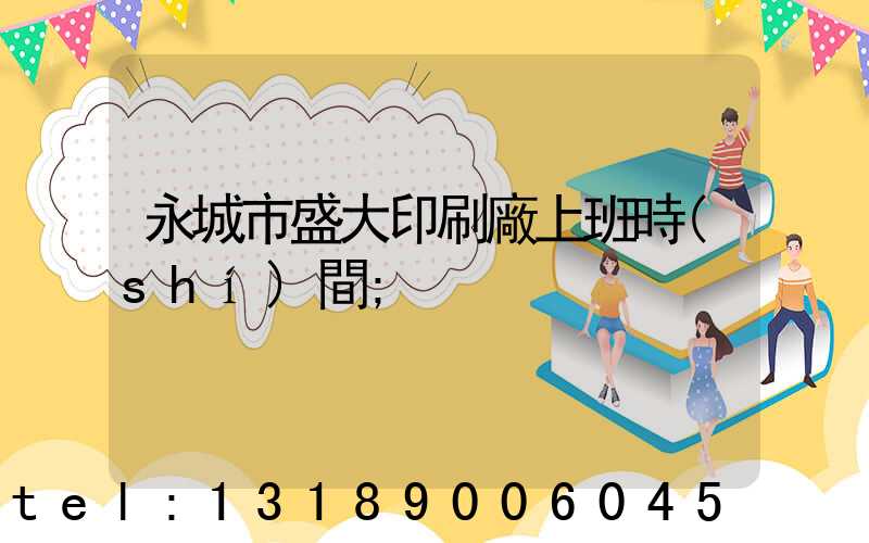 永城市盛大印刷廠上班時(shí)間