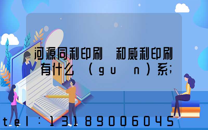 河源同利印刷廠和威利印刷廠有什么關(guān)系