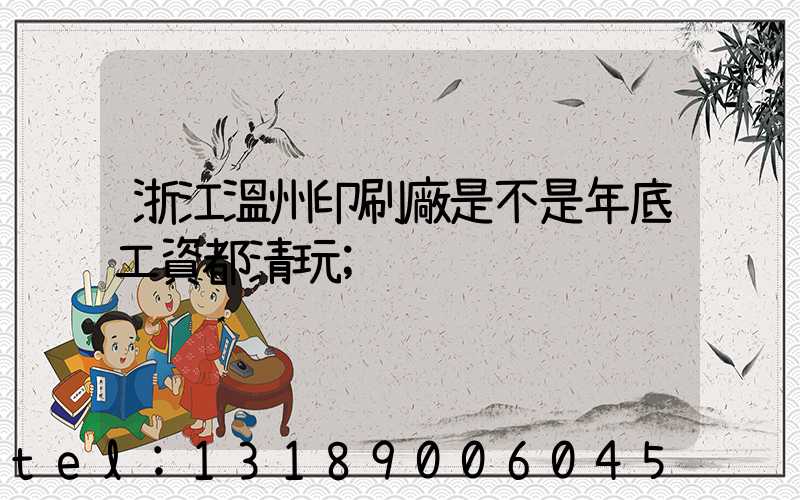 浙江溫州印刷廠是不是年底工資都清玩