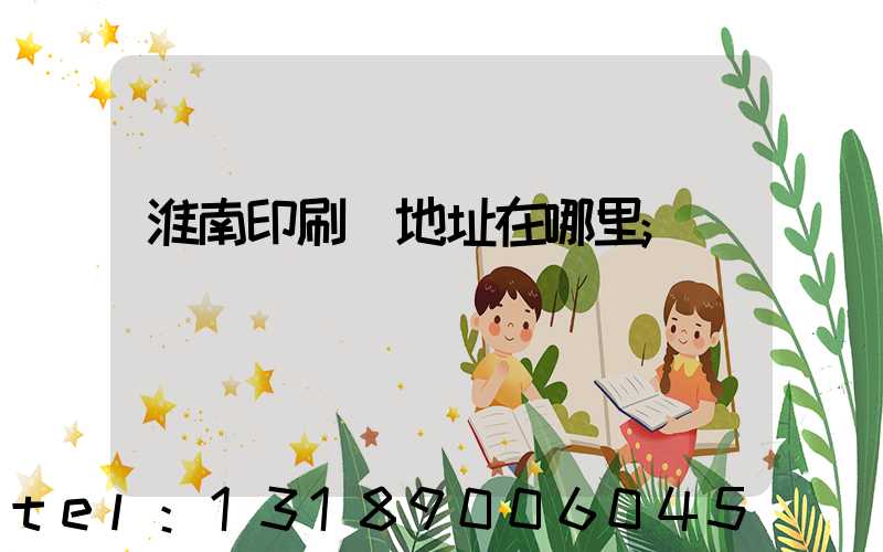 淮南印刷廠地址在哪里