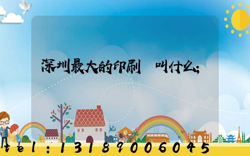 深圳最大的印刷廠叫什么