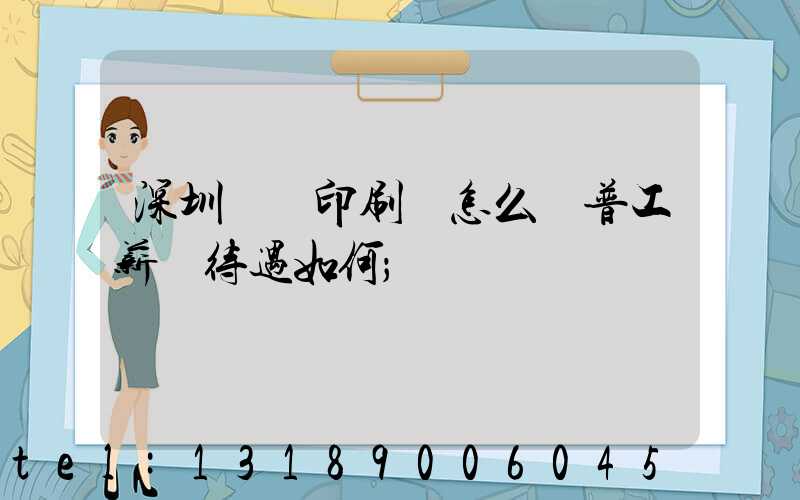深圳鴻興印刷廠怎么樣普工薪資待遇如何