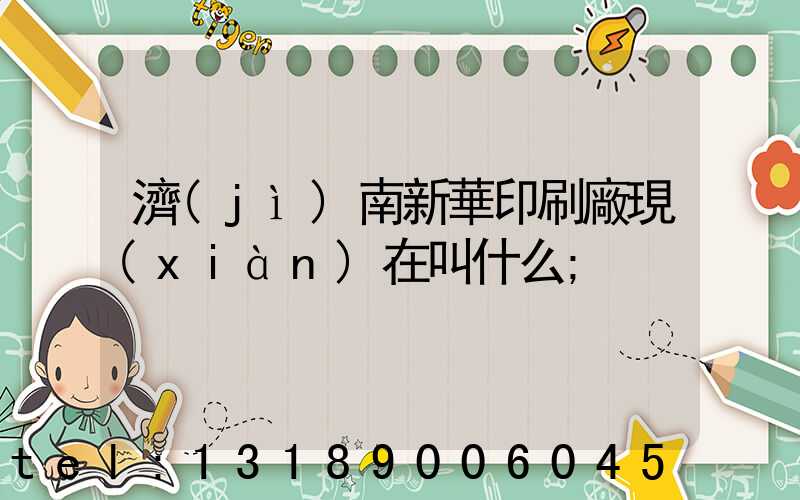 濟(jì)南新華印刷廠現(xiàn)在叫什么