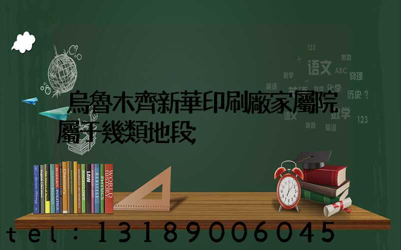 烏魯木齊新華印刷廠家屬院屬于幾類地段