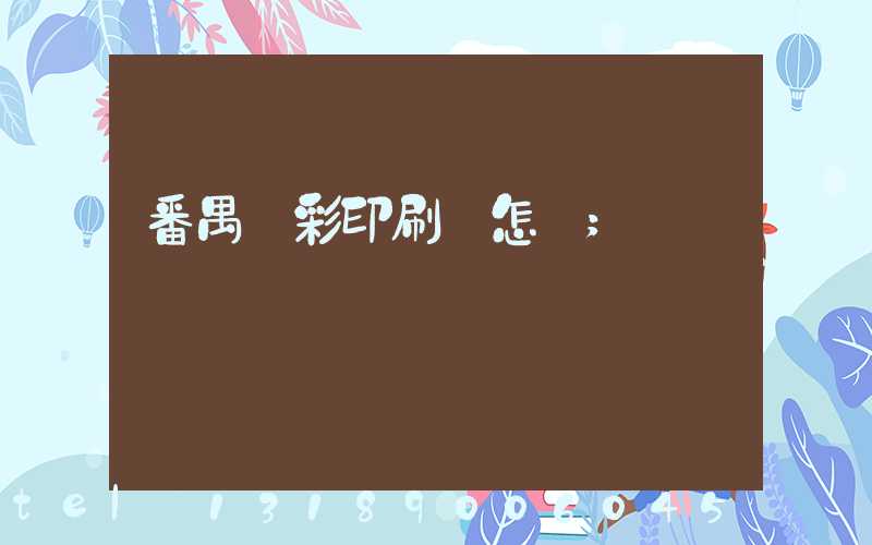 番禺藝彩印刷廠怎樣