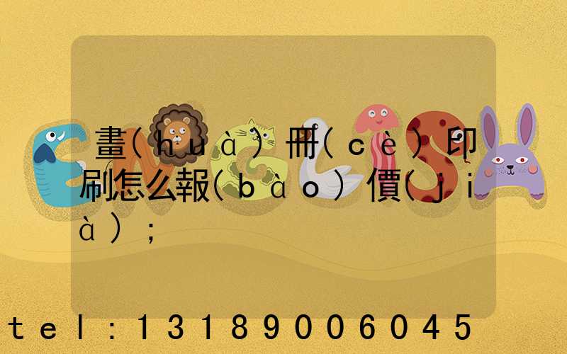 畫(huà)冊(cè)印刷怎么報(bào)價(jià)