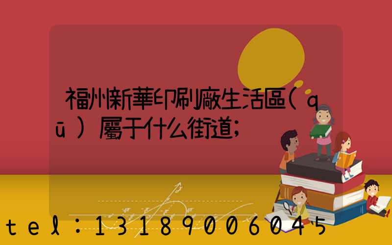 福州新華印刷廠生活區(qū)屬于什么街道