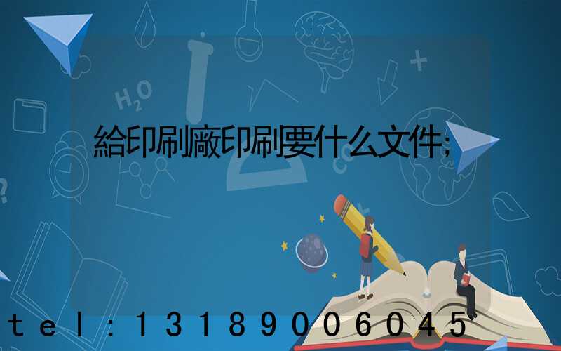 給印刷廠印刷要什么文件