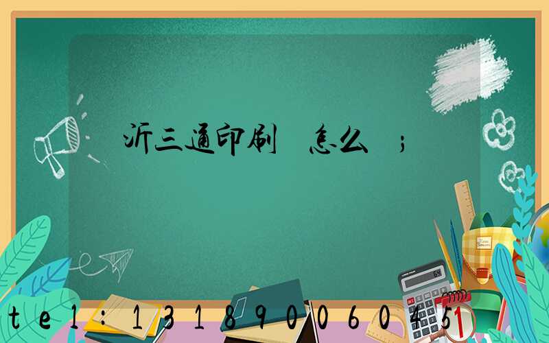 臨沂三通印刷廠怎么樣