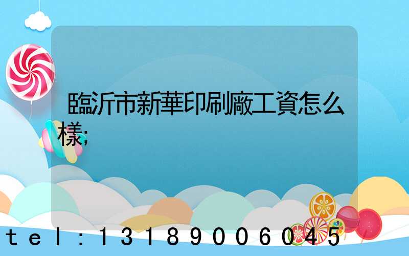 臨沂市新華印刷廠工資怎么樣