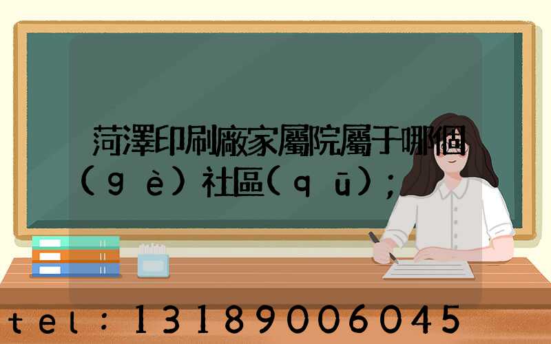 菏澤印刷廠家屬院屬于哪個(gè)社區(qū)