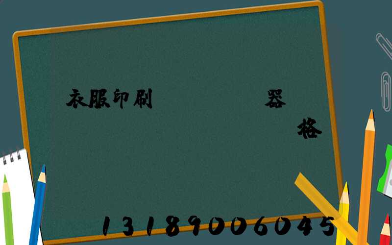 衣服印刷機(jī)器設(shè)備價(jià)格
