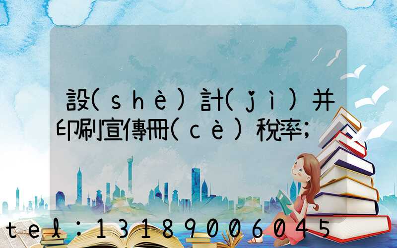 設(shè)計(jì)并印刷宣傳冊(cè)稅率