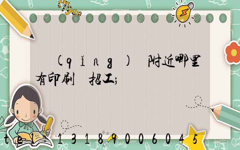 請(qǐng)問附近哪里有印刷廠招工