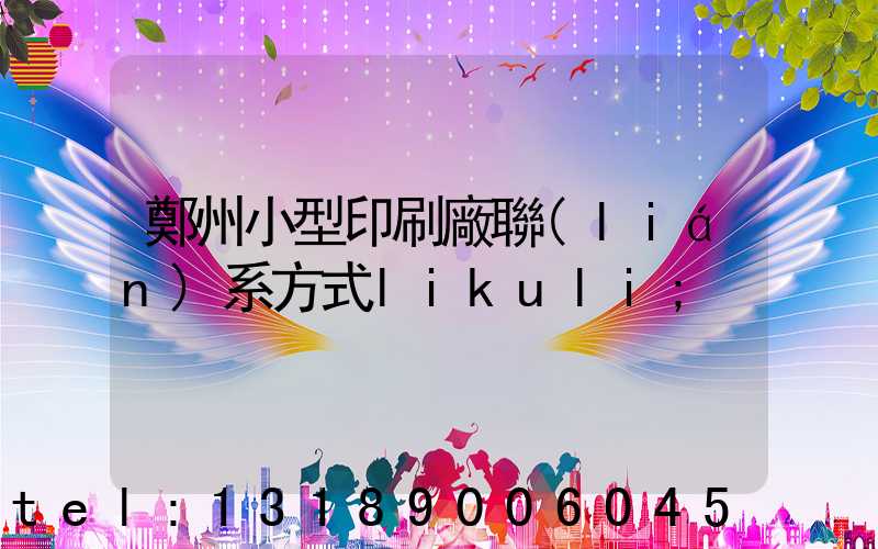 鄭州小型印刷廠聯(lián)系方式likuli