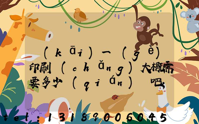 開(kāi)一個(gè)印刷廠(chǎng)大概需要多少錢(qián)貼吧