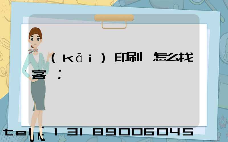 開(kāi)印刷廠怎么找客戶