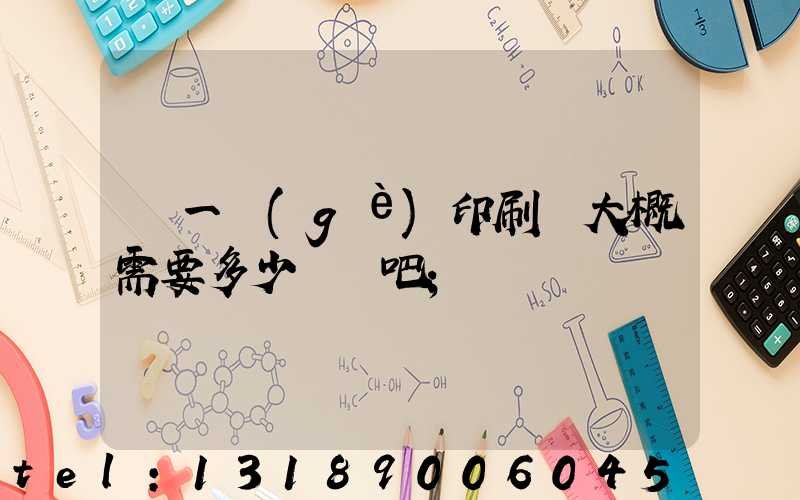 開一個(gè)印刷廠大概需要多少錢貼吧