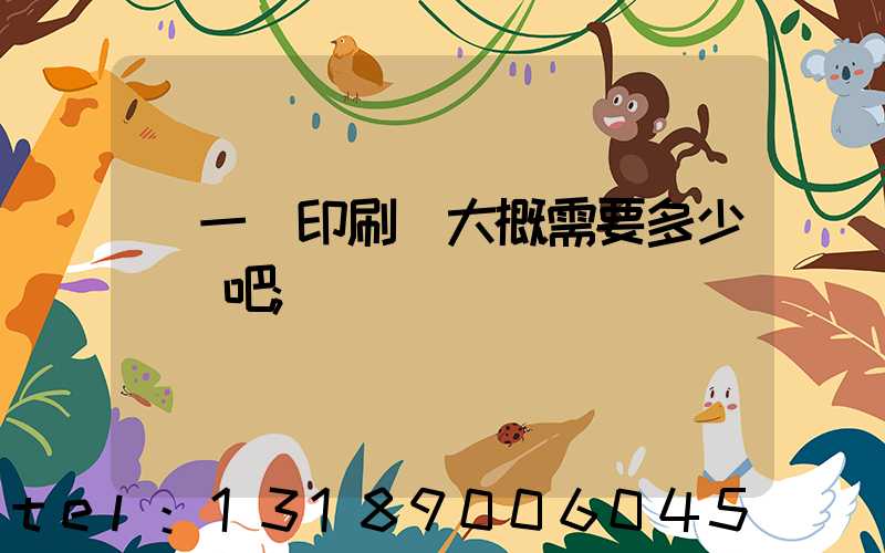 開一個印刷廠大概需要多少錢貼吧