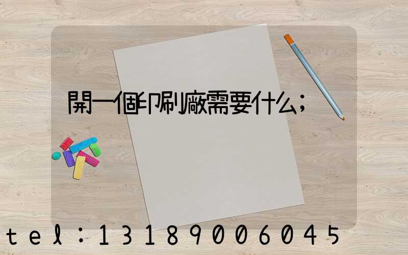 開一個印刷廠需要什么