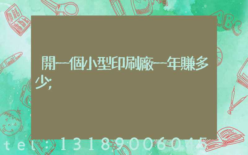 開一個小型印刷廠一年賺多少
