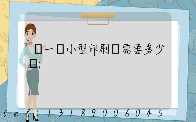 開一個小型印刷廠需要多少錢
