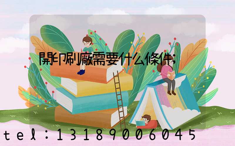 開印刷廠需要什么條件