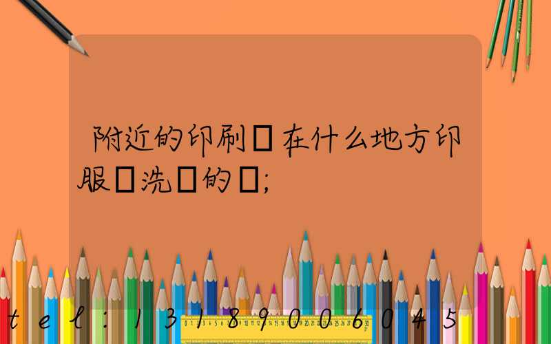 附近的印刷廠在什么地方印服裝洗標的嗎