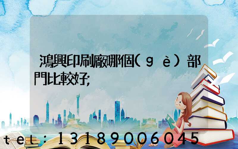 鴻興印刷廠哪個(gè)部門比較好